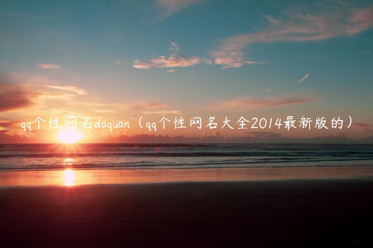qq个性网名daquan(qq个性网名大全2014最新版的)