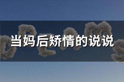 ​当妈后矫情的说说(热门93句)